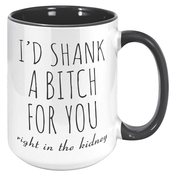 Best Friend Gift Friendship Gifts for Friends Funny Bff Gift Best Friend Mug I'd Shank a Bitch for You Right in the Kidney Coffee Cup