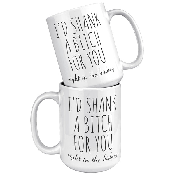 Best Friend Gift Friendship Gifts for Friends Funny Bff Gift Best Friend Mug I'd Shank a Bitch for You Right in the Kidney Coffee Cup