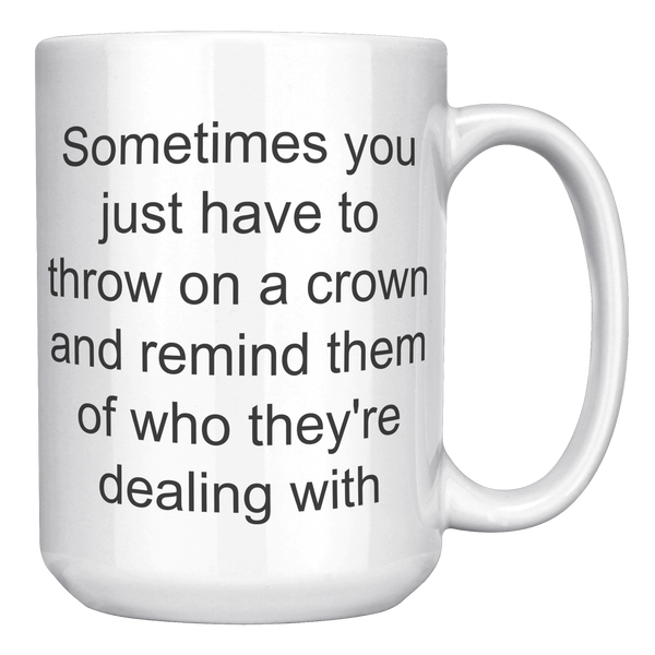 Crown_Coffee_Mug_Sometimes_You_Just_Have_15oz_White_RH_Mockup.png
