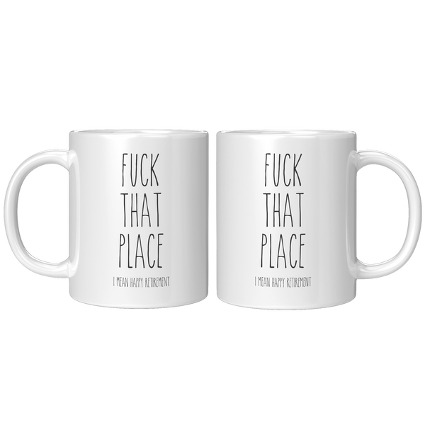 Fuck_That_Place_I_Mean_Happy_Retirement__11oz_White_FrontBack_Mockup.png