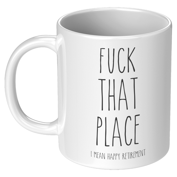 Fuck_That_Place_I_Mean_Happy_Retirement__11oz_White_LH_Mockup.png