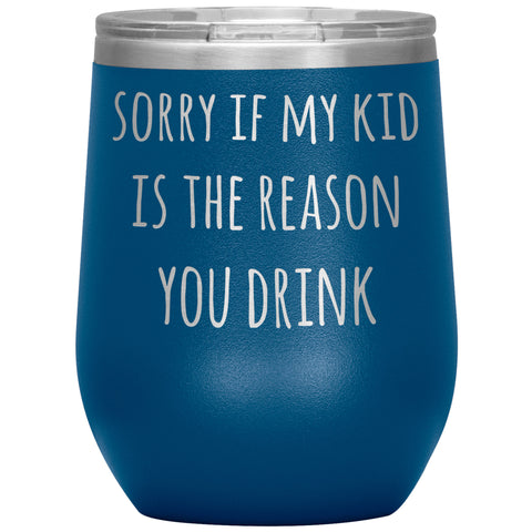 Funny Teacher Gift Sorry If My Kid is the Reason You Drink Stemless Insulated Wine Tumbler BPA Free 12oz