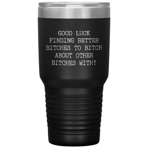 Good Luck Finding Other Bitches to Bitch About Bitches With Tumbler Metal Mug Travel Cup 30oz BPA Free