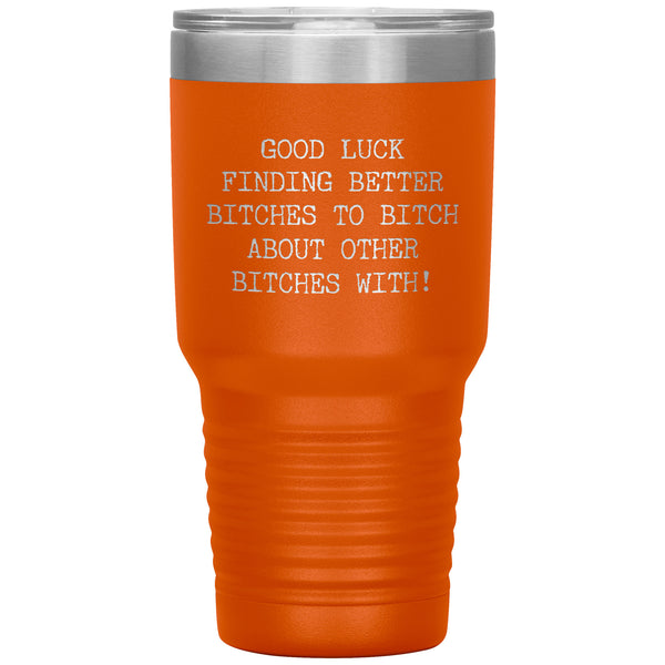 Good Luck Finding Other Bitches to Bitch About Bitches With Tumbler Metal Mug Travel Cup 30oz BPA Free