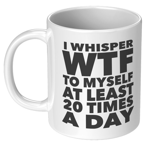 I_Whisper_WTF_to_Myself_at_Least_20_Time_11oz_White_LH_Mockup.png