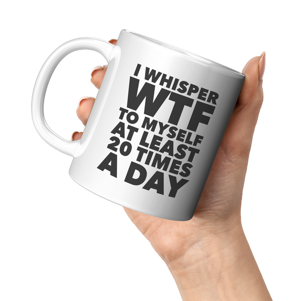 I_Whisper_WTF_to_Myself_at_Least_20_Time_11oz_White_LH_Model_Mockup.png