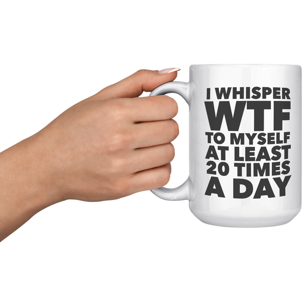 I_Whisper_WTF_to_Myself_at_Least_20_Time_15oz_White_LH_Model_Mockup.png