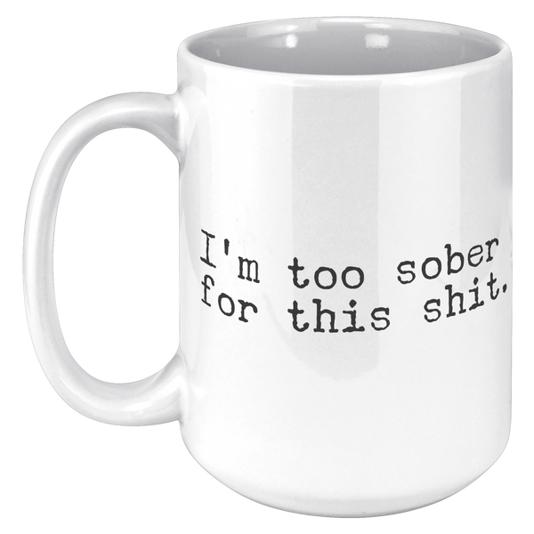 Im_Too_Sober_for_This_Shit_Funny_Mug_So_15oz_White_LH_Mockup.png