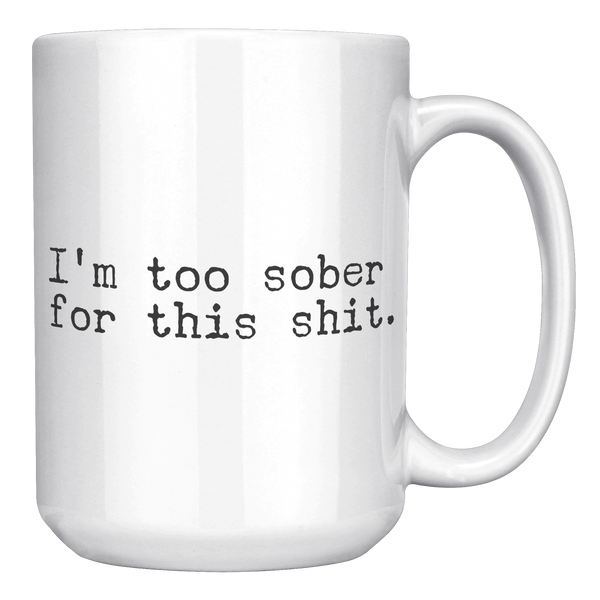 Im_Too_Sober_for_This_Shit_Funny_Mug_So_15oz_White_RH_Mockup.png