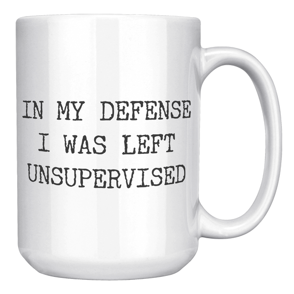 In_My_Defense_I_Was_Left_Unsupervised_Co_15oz_White_RH_Mockup.png
