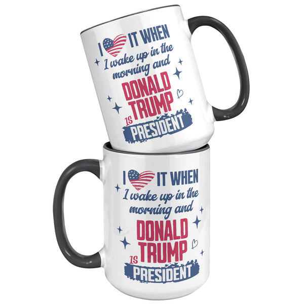 President Donald Trump Mug I Love it When I Wake Up in the Morning and Donald Trump is President Coffee Cup