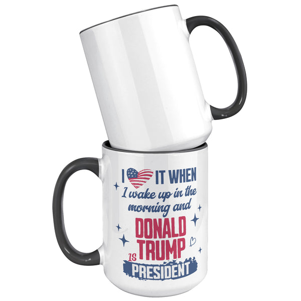 President Donald Trump Mug I Love it When I Wake Up in the Morning and Donald Trump is President Coffee Cup