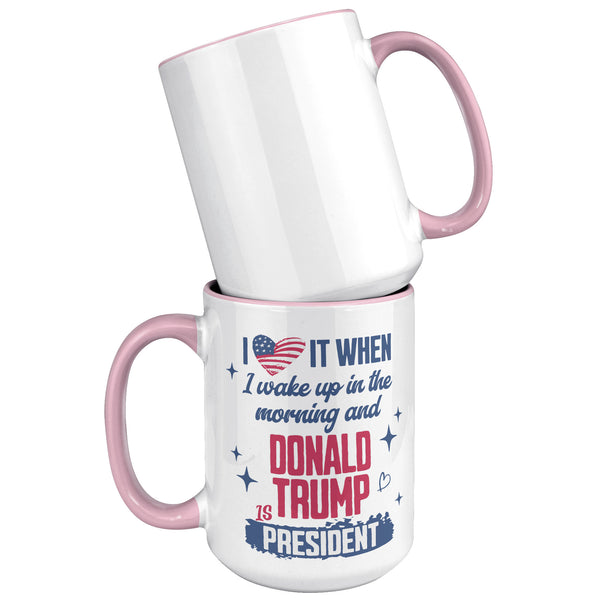 President Donald Trump Mug I Love it When I Wake Up in the Morning and Donald Trump is President Coffee Cup