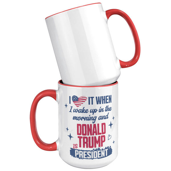 President Donald Trump Mug I Love it When I Wake Up in the Morning and Donald Trump is President Coffee Cup