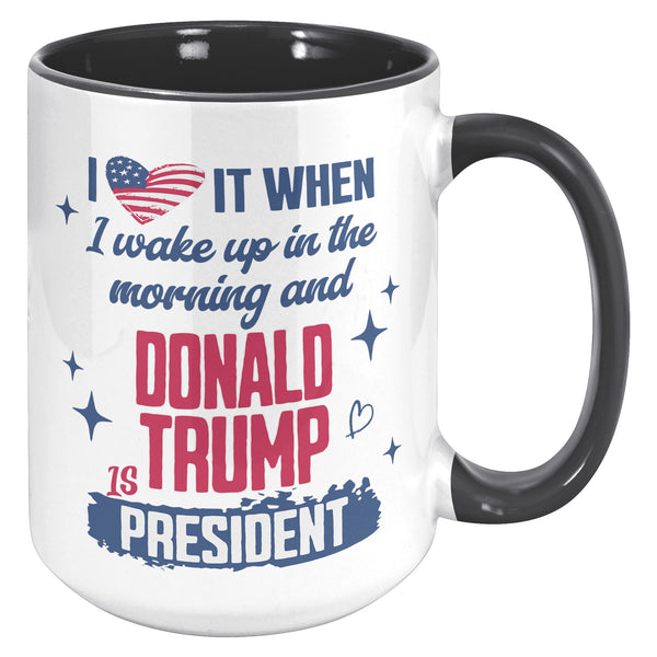 President Donald Trump Mug I Love it When I Wake Up in the Morning and Donald Trump is President Coffee Cup