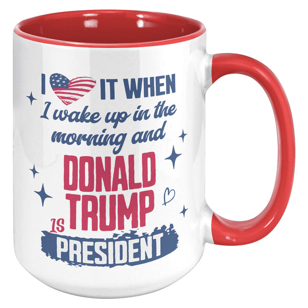 President Donald Trump Mug I Love it When I Wake Up in the Morning and Donald Trump is President Coffee Cup