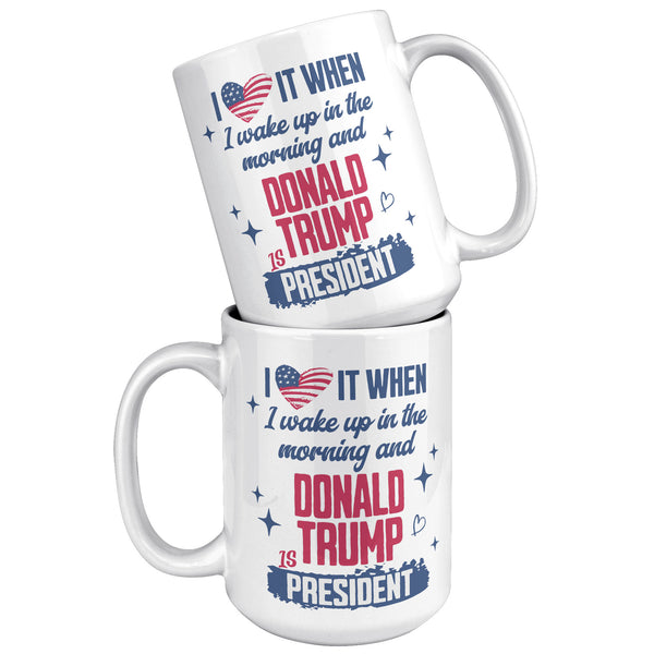 President Donald Trump Mug I Love it When I Wake Up in the Morning and Donald Trump is President Coffee Cup