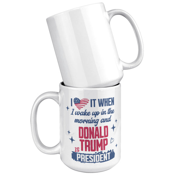 President Donald Trump Mug I Love it When I Wake Up in the Morning and Donald Trump is President Coffee Cup