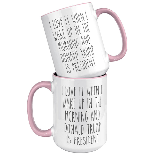 President Trump Mug, Donald Trump Mug, I Love it When I Wake Up in the Morning and Donald Trump is President Coffee Cup Gift
