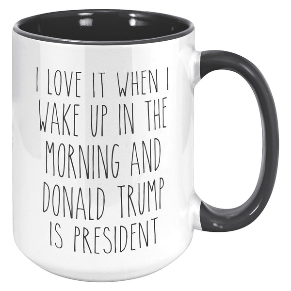 President Trump Mug, Donald Trump Mug, I Love it When I Wake Up in the Morning and Donald Trump is President Coffee Cup Gift