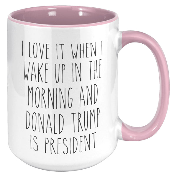 President Trump Mug, Donald Trump Mug, I Love it When I Wake Up in the Morning and Donald Trump is President Coffee Cup Gift