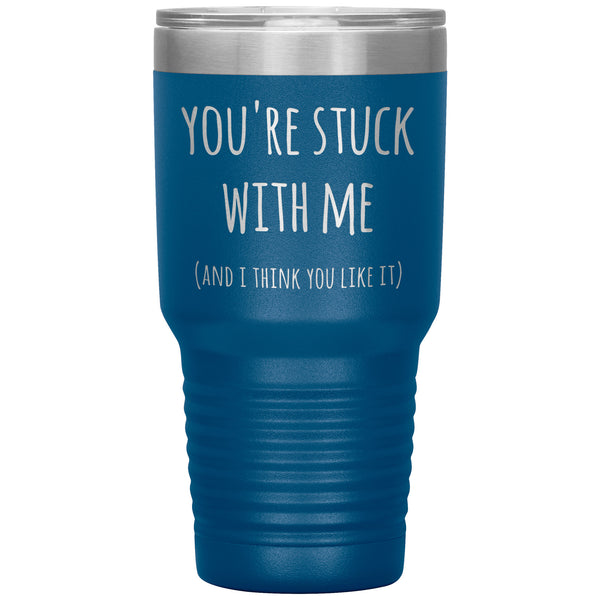You're Stuck With Me and I Think You Like It Funny Tumbler Insulated Hot Cold Travel Cup 30oz BPA Free