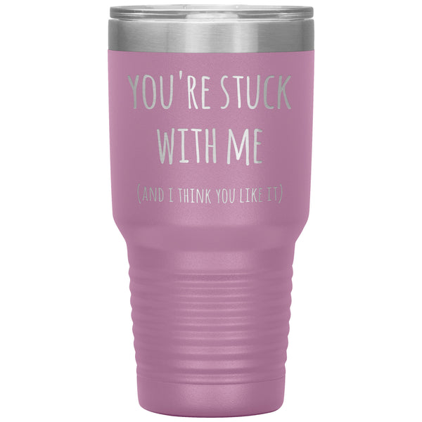 You're Stuck With Me and I Think You Like It Funny Tumbler Insulated Hot Cold Travel Cup 30oz BPA Free