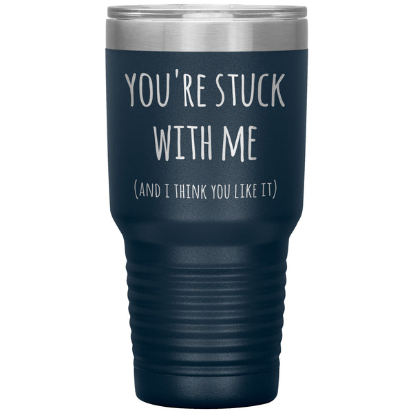 You're Stuck With Me and I Think You Like It Funny Tumbler Insulated Hot Cold Travel Cup 30oz BPA Free