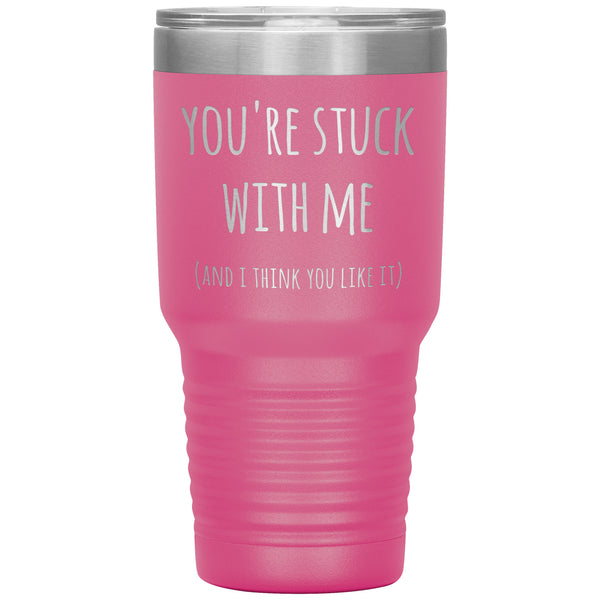 You're Stuck With Me and I Think You Like It Funny Tumbler Insulated Hot Cold Travel Cup 30oz BPA Free