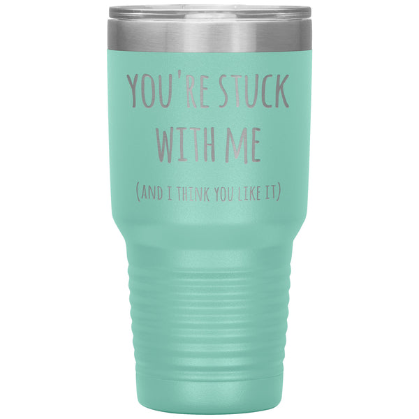 You're Stuck With Me and I Think You Like It Funny Tumbler Insulated Hot Cold Travel Cup 30oz BPA Free