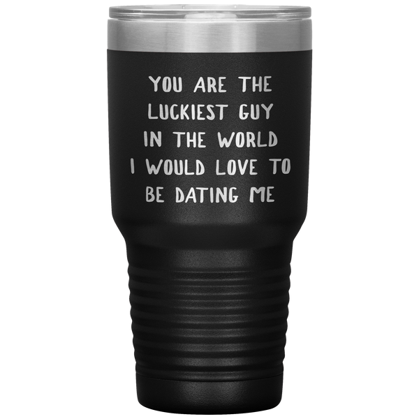 Funny Boyfriend Gift You Are the Luckiest Guy in the World I Would Love Dating Me Tumbler Travel Coffee Cup 30oz BPA Free