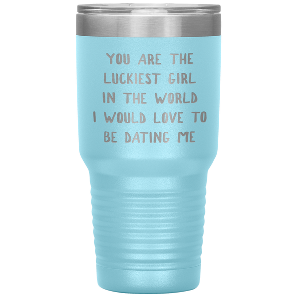 Funny Girlfriend Gift You Are the Luckiest Girl in the World I Would Love Dating Me Tumbler Travel Coffee Cup 30oz BPA Free