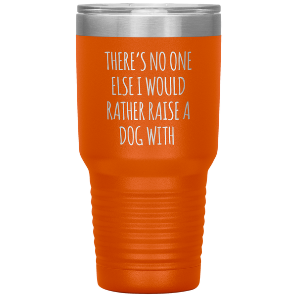 There's No One Else I Would Rathe Raise a Dog With Tumbler Travel Coffee Cup 30oz BPA Free