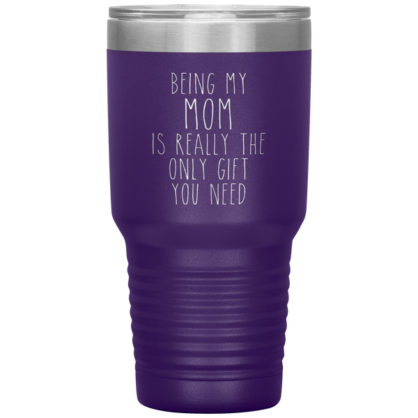 Funny Mother's Day Gift Being My Mom is Really the Only Gift You Need Tumbler Travel Coffee Cup 30oz BPA Free