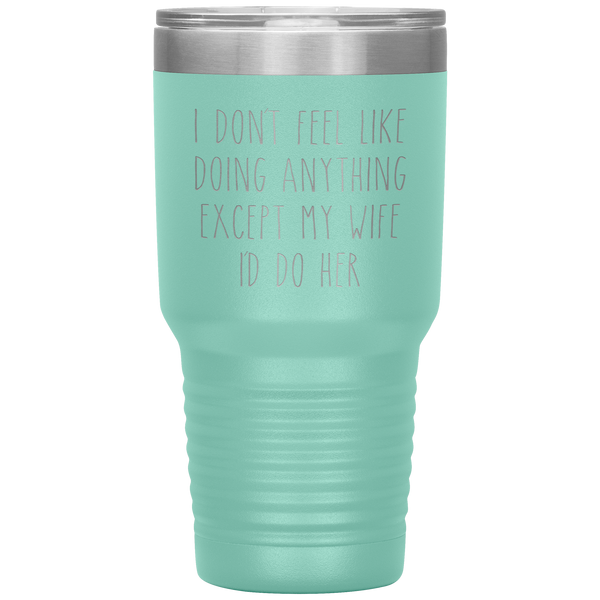 Funny Husband Anniversary Gift Tumbler I Don't Feel Like Doing Anything Except My Wife Travel Coffee Cup 30oz BPA Free