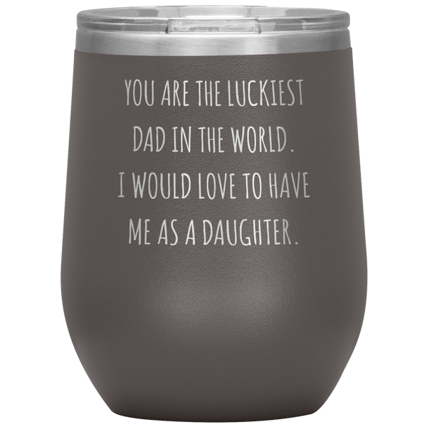 Happy Father's Day Gift From Daughter Funny Dad Gifts You are the Luckiest Dad in the World Travel Wine Tumbler BPA Free 12oz