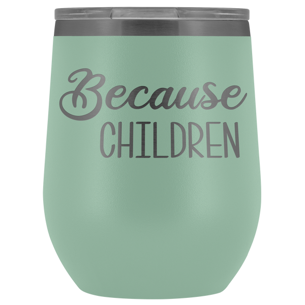 Because Children Wine Tumbler Funny Mom Sippy Cup Gifts for Teachers & Daycare Providers Stemless Stainless Steel Insulated Tumblers Hot Cold BPA Free 12oz Travel Cup