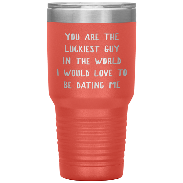 Funny Boyfriend Gift You Are the Luckiest Guy in the World I Would Love Dating Me Tumbler Travel Coffee Cup 30oz BPA Free