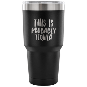 This is Probably Tequila Tumbler Double Wall Vacuum Insulated Hot Cold Travel Cup 30oz BPA Free