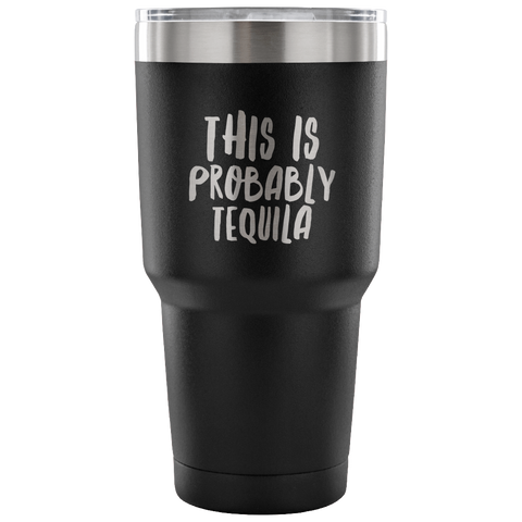 This is Probably Tequila Tumbler Double Wall Vacuum Insulated Hot Cold Travel Cup 30oz BPA Free