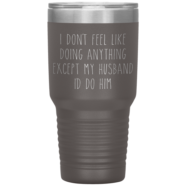I Don't Feel Like Doing Anything Except My Husband I'd Do Him Funny Wife Gift Tumbler Travel Coffee Cup 30oz BPA Free