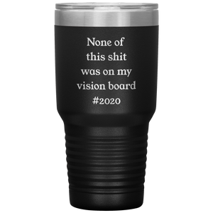 Funny 2020 Gift None of This Shit Was On My Vision Board #2020 Tumbler Insulated Hot Cold Travel Coffee Cup BPA Free