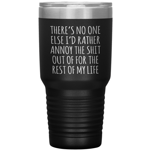 There's No One Else I'd Rather Annoy the Shit Out Of Funny Tumbler Travel Coffee Cup 30oz BPA Free