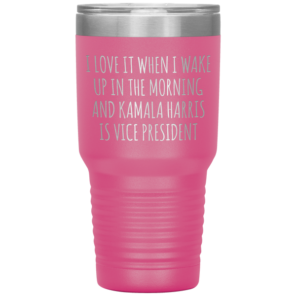 I Love it When I Wake Up in the Morning and Kamala Harris is Vice President Tumbler Insulated Travel Democrat Gifts Coffee Cup 30oz BPA Free