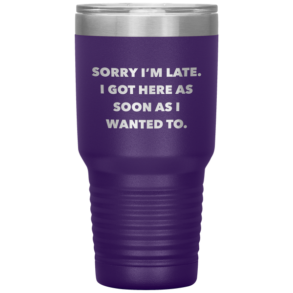 Sorry I'm Late I Got Here As Soon As I Wanted To Funny Tumbler Double Wall Vacuum Insulated Hot & Cold Travel Cup 30oz BPA Free