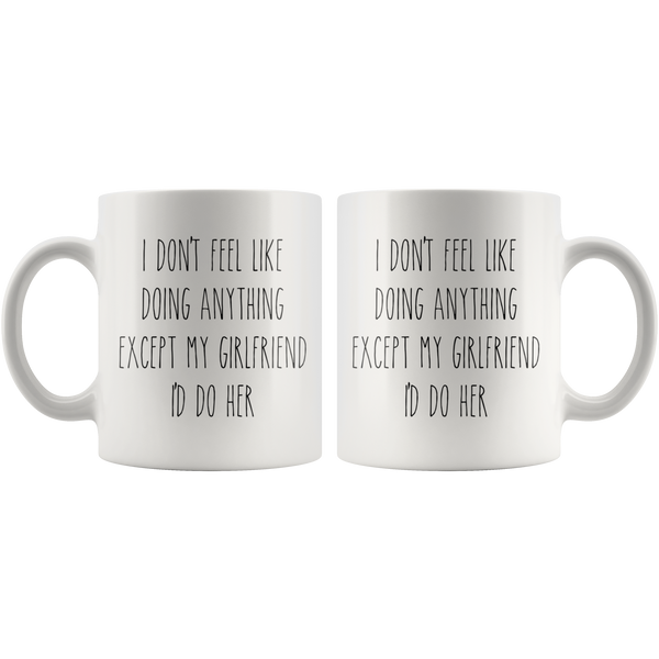 Cute Valentine's Day Gifts for Girlfriend Gift Idea Vday Mug I Don't Feel Like Doing Anything Except My Girlfriend I'd Do Her Funny Coffee Cup