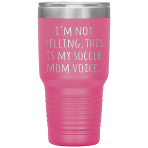 Funny Mom Tumbler I'm Not Yelling This is My Soccer Mom Voice Gift Travel Coffee Cup 30oz BPA Free