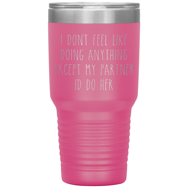 Cute Lesbian Gift for Partner Tumbler I Don't Feel Like Doing Anything Except My Partner I'd Do Her Funny Travel Coffee Cup 30oz BPA Free