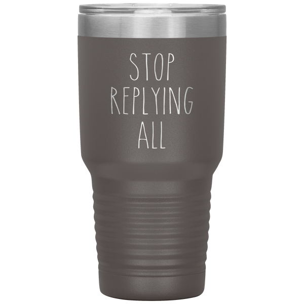 Stop Replying All Tumbler Funny Work Mug for the Office Coworker Travel Coffee Cup 30oz BPA Free