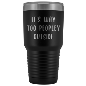 It's Way Too Peopley Outside Tumbler Funny Metal Introvert Mug Insulated Hot Cold Travel Cup 30oz BPA Free